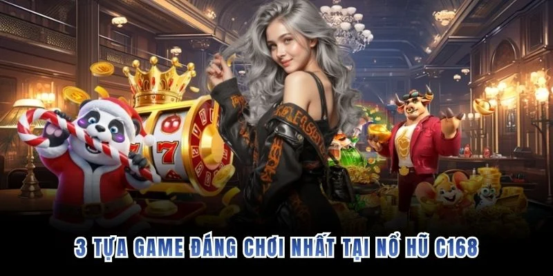 3 tựa game đáng chơi nhất tại nổ hũ C168