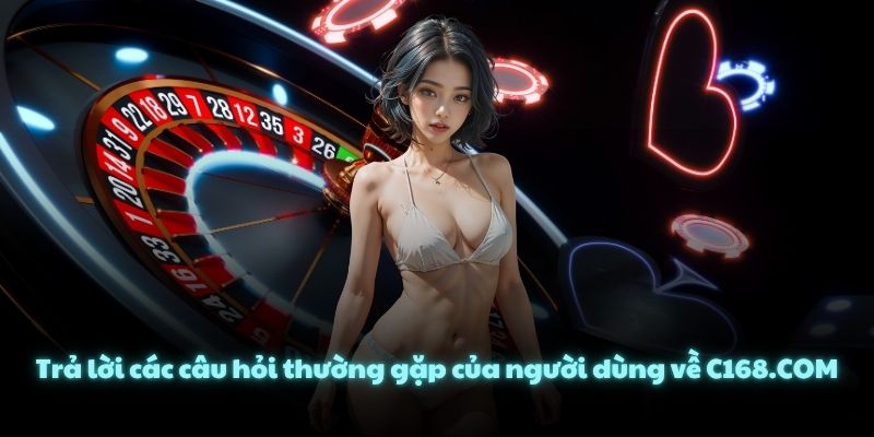 Trả lời các câu hỏi thường gặp của người dùng về C168.COM