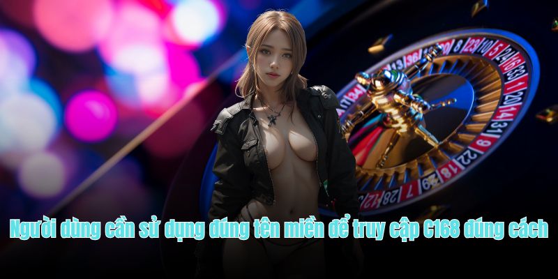 Người dùng cần sử dụng đúng tên miền để truy cập C168 đúng cách