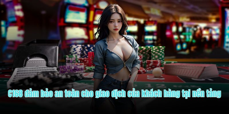 C168 đảm bảo an toàn cho giao dịch của khách hàng tại nền tảng