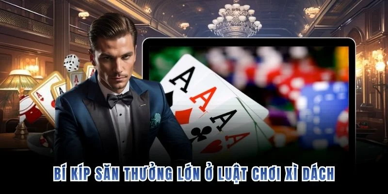 Bí kíp săn thưởng lớn ở luật chơi Xì Dách