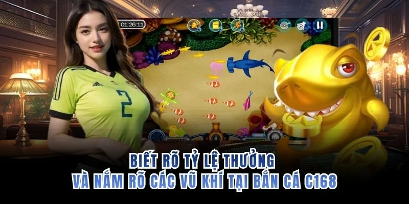 Biết rõ tỷ lệ thưởng và nắm rõ các vũ khí tại bắn cá C168