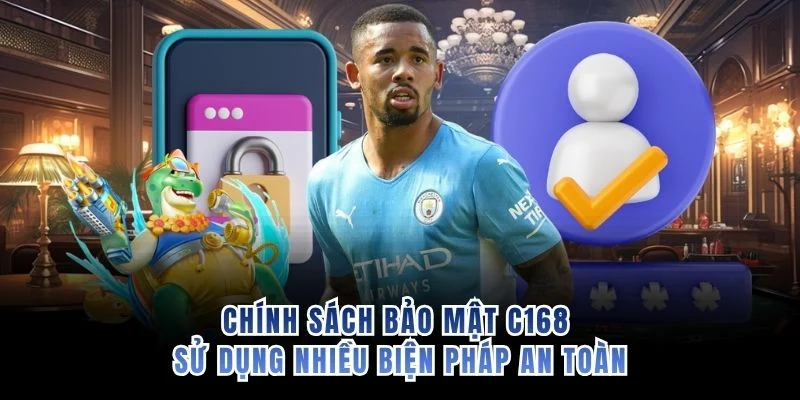 Chính sách bảo mật C168 sử dụng nhiều biện pháp an toàn