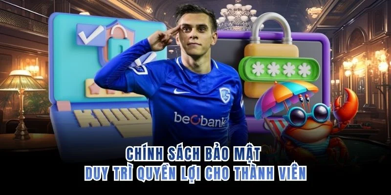 Chính sách bảo mật duy trì quyền lợi cho thành viên