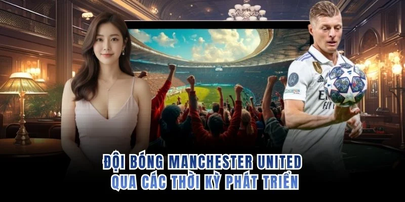 Đội bóng Manchester United qua các thời kỳ phát triển