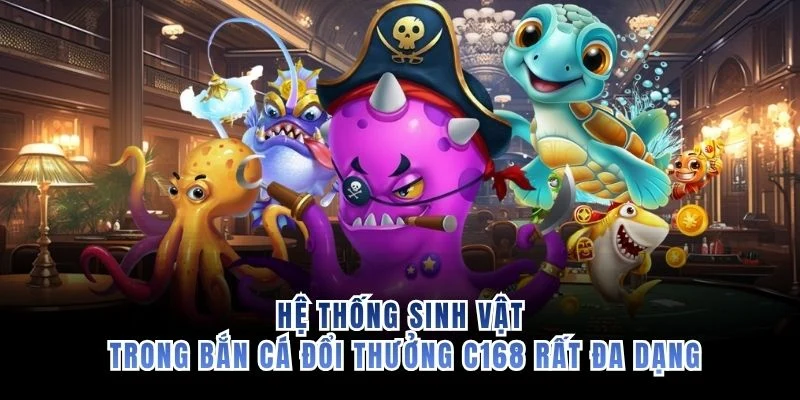 Hệ thống sinh vật trong bắn cá đổi thưởng C168 rất đa dạng