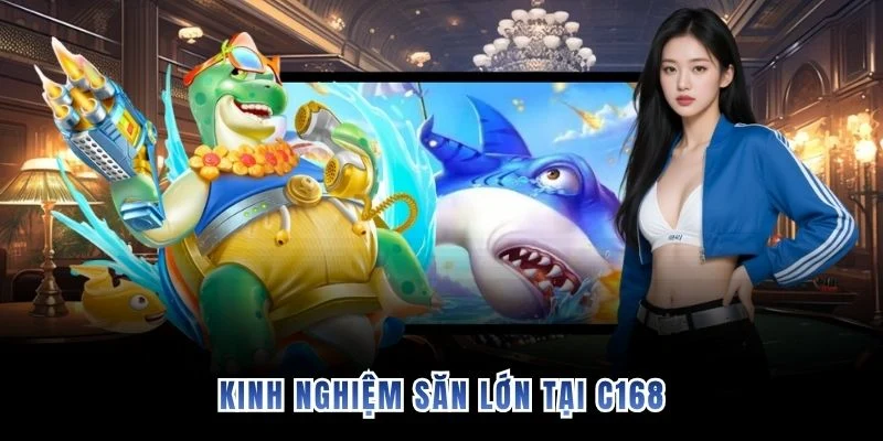 Kinh nghiệm săn lớn tại C168