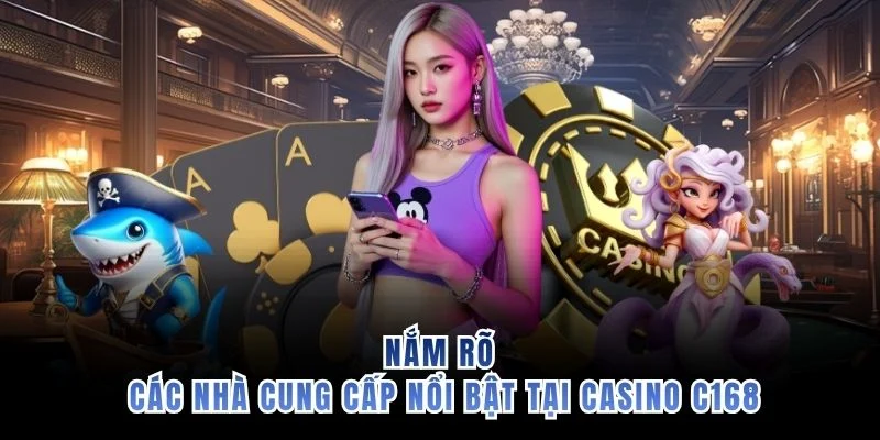 Nắm rõ các nhà cung cấp nổi bật tại casino C168
