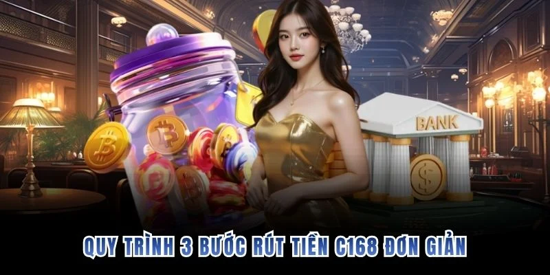 Quy trình 3 bước rút tiền C168 đơn giản