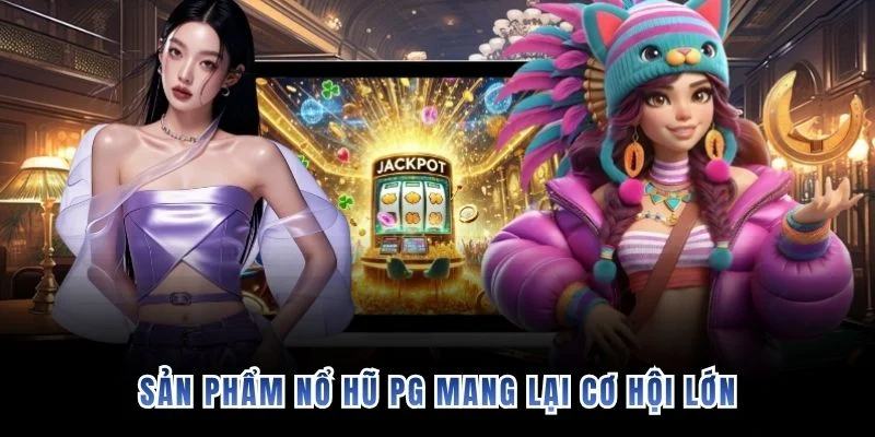 Sản phẩm Nổ Hũ PG mang lại cơ hội lớn